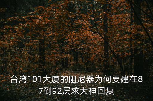 臺灣101大廈的阻尼器為何要建在87到92層求大神回復
