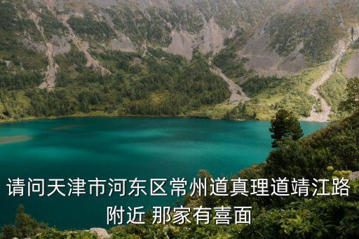 請問天津市河東區常州道真理道靖江路附近 那家有喜面