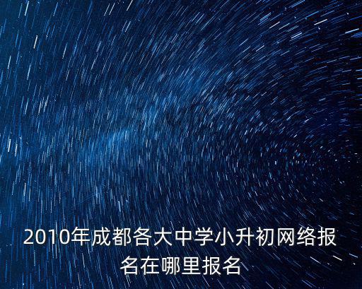 2010年成都各大中學小升初網絡報名在哪里報名