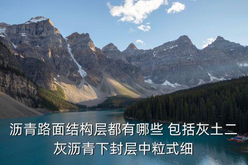瀝青路面結構層都有哪些 包括灰土二灰瀝青下封層中粒式細