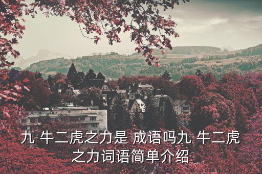 九 牛二虎之力是 成語嗎九 牛二虎之力詞語簡單介紹