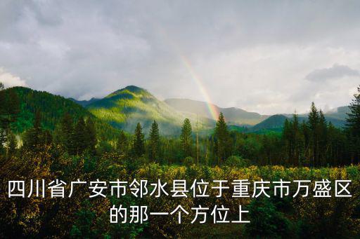 重慶市鄰水縣屬于哪個市，鄰水縣是在那個省那個市
