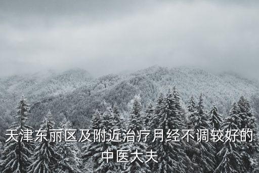 天津東麗區及附近治療月經不調較好的中醫大夫