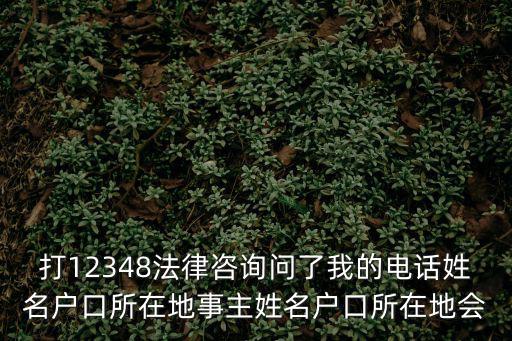 打12348法律咨詢問了我的電話姓名戶口所在地事主姓名戶口所在地會