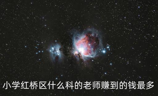天津市紅橋區小學教師楊藝，小學紅橋區什么科的老師賺到的錢最多