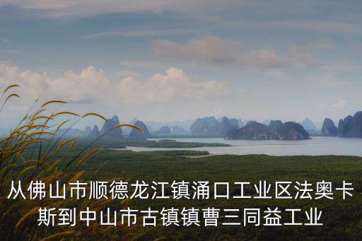 從佛山市順德龍江鎮涌口工業區法奧卡斯到中山市古鎮鎮曹三同益工業