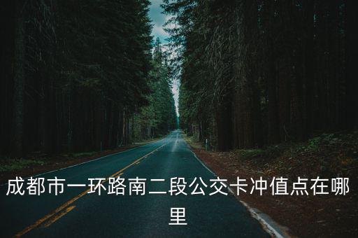 成都市一環(huán)路南二段公交卡沖值點在哪里