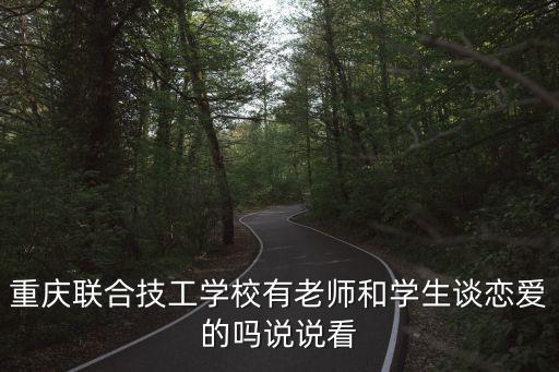 重慶聯合技工學校有老師和學生談戀愛的嗎說說看