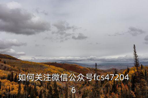 關注公眾號，如何關注微信公眾號fcs472046