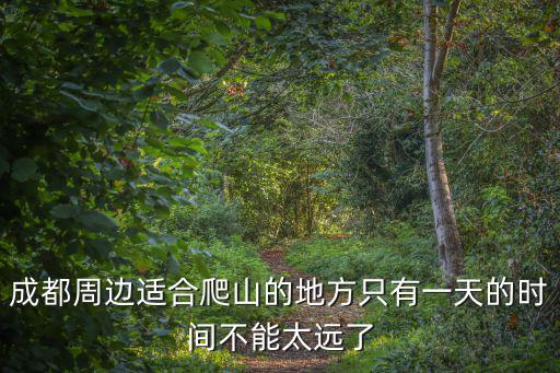 成都市內爬山好去處，成都周邊適合爬山的地方只有一天的時間不能太遠了