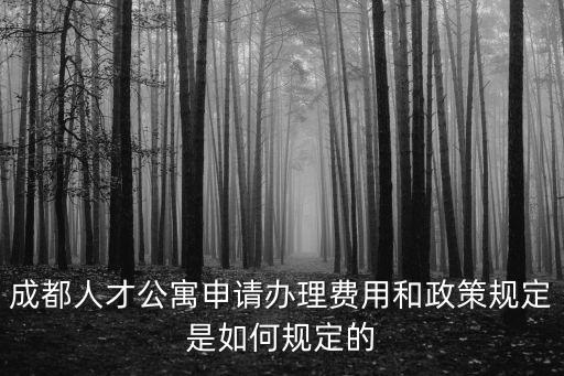 成都人才公寓申請(qǐng)辦理費(fèi)用和政策規(guī)定是如何規(guī)定的