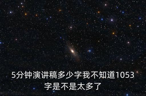 5分鐘演講稿多少字我不知道1053字是不是太多了