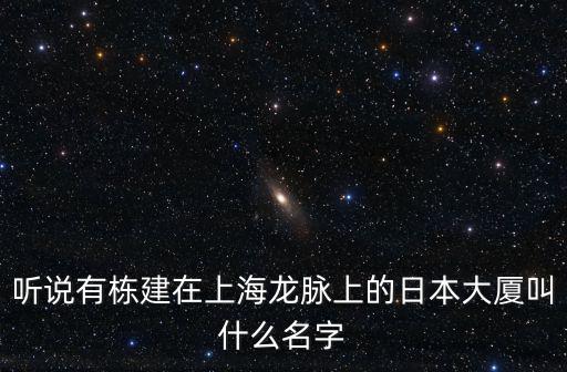 聽說有棟建在上海龍脈上的日本大廈叫什么名字
