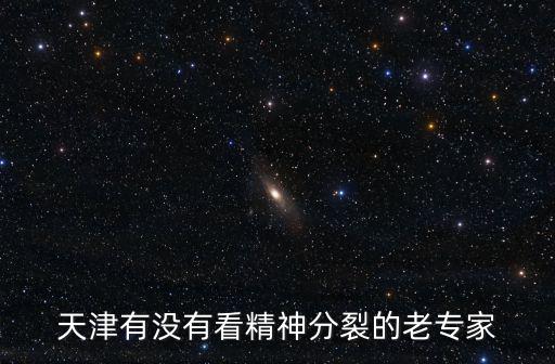 天津有沒有看精神分裂的老專家