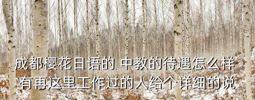 成都櫻花日語(yǔ)的 中教的待遇怎么樣 有再這里工作過(guò)的人給個(gè)詳細(xì)的說(shuō)