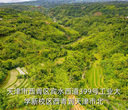 天津市西青區賓水西道，天津市西青區賓水西道399號工業大學新校區西青到天津市北