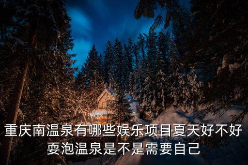 重慶南溫泉有哪些娛樂項目夏天好不好耍泡溫泉是不是需要自己