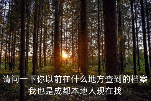 請問一下你以前在什么地方查到的檔案我也是成都本地人現在找
