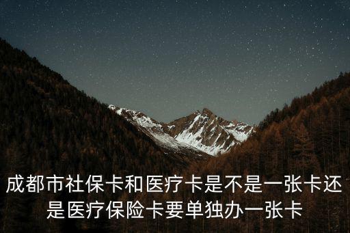 成都市社保卡就是醫保卡嗎，成都市社保卡和醫療卡是不是一張卡還是醫療保險卡要單獨辦一張卡