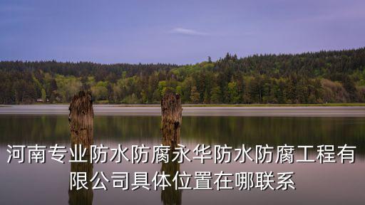 河南專業防水防腐永華防水防腐工程有限公司具體位置在哪聯系