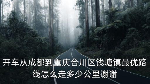 開車從成都到重慶合川區錢塘鎮最優路線怎么走多少公里謝謝
