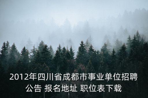 2012年四川省成都市事業(yè)單位招聘公告 報名地址 職位表下載