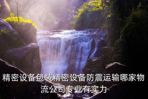 精密設備包裝精密設備防震運輸哪家物流公司專業有實力