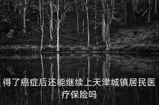 得了癌癥后還能繼續上天津城鎮居民醫療保險嗎