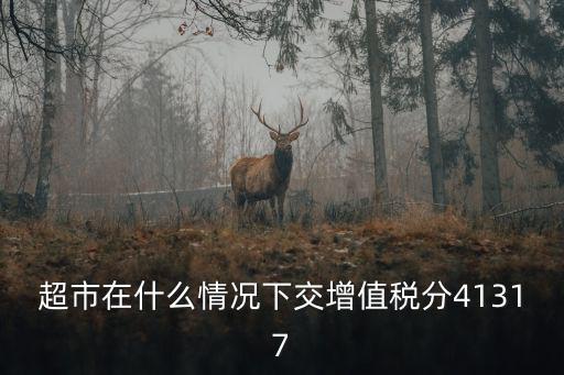 重慶市氣礦三鏈融合，超市在什么情況下交增值稅分41317