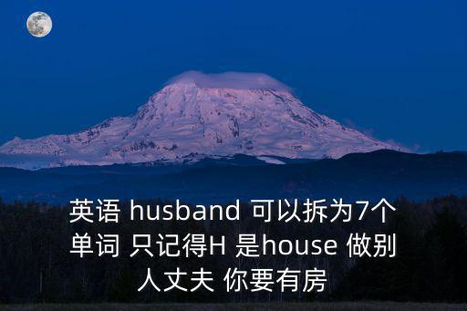 英語(yǔ) husband 可以拆為7個(gè)單詞 只記得H 是house 做別人丈夫 你要有房