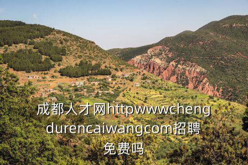 成都人才網(wǎng)httpwwwchengdurencaiwangcom招聘免費(fèi)嗎
