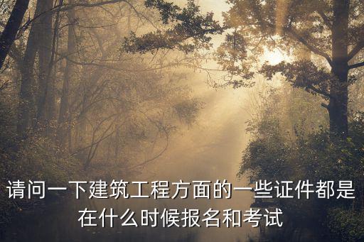 請問一下建筑工程方面的一些證件都是在什么時(shí)候報(bào)名和考試