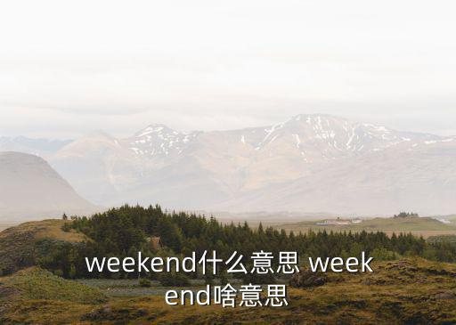  weekend什么意思 weekend啥意思