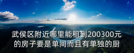 武侯區附近哪里能租到200300元的房子要是單間而且有單獨的廚