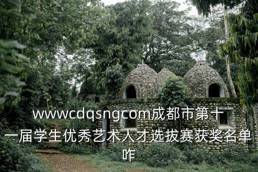 成都市藝術人才獎狀，wwwcdqsngcom成都市第十一屆學生優秀藝術人才選拔賽獲獎名單咋