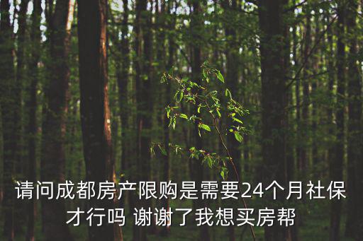 請問成都房產限購是需要24個月社保才行嗎 謝謝了我想買房幫