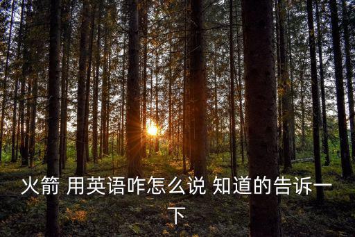 火箭英文，火箭 用英語咋怎么說 知道的告訴一下