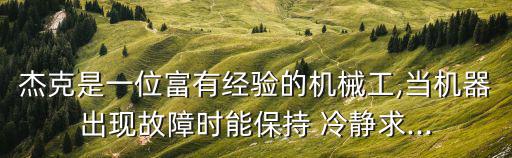 杰克是一位富有經驗的機械工,當機器出現故障時能保持 冷靜求...