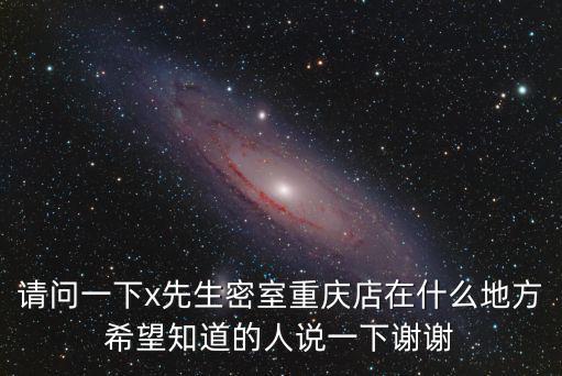請問一下x先生密室重慶店在什么地方希望知道的人說一下謝謝