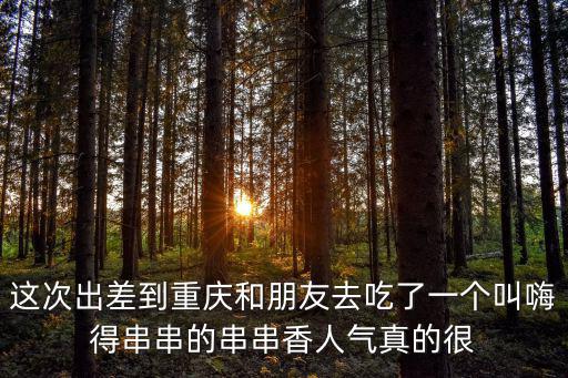重慶市城口縣嗨串串介紹，這次出差到重慶和朋友去吃了一個叫嗨得串串的串串香人氣真的很