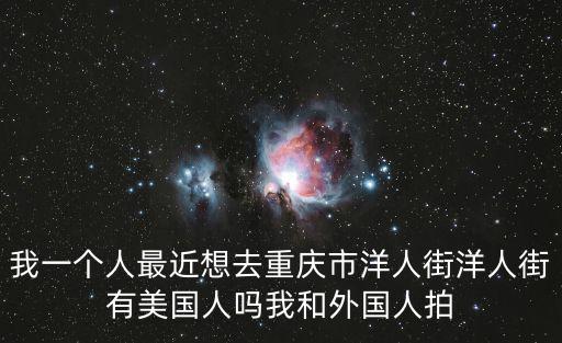 我一個(gè)人最近想去重慶市洋人街洋人街有美國(guó)人嗎我和外國(guó)人拍