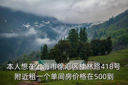 本人想在上海市徐匯區桂林路418號附近租一個單間房價格在500到