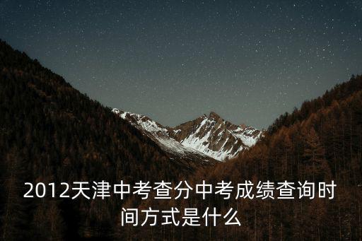 2012天津中考查分中考成績查詢時間方式是什么