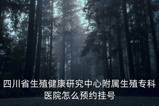 四川省生殖健康研究中心附屬生殖專科醫(yī)院怎么預(yù)約掛號