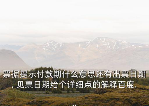 票據提示付款期什么意思還有出票日期, 見票日期給個詳細點的解釋百度...