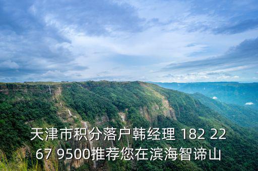天津市積分落戶韓經理 182 2267 9500推薦您在濱海智諦山