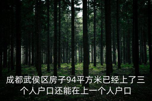 成都武侯區(qū)房子94平方米已經(jīng)上了三個人戶口還能在上一個人戶口
