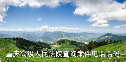 重慶高級人民法院查詢案件電話話碼