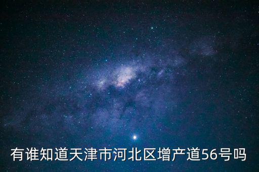 有誰知道天津市河北區增產道56號嗎