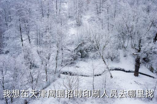 我想在天津周圍招聘印刷人員去哪里找